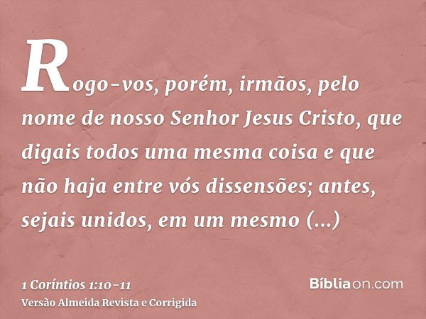 Rogo-vos, porém, irmãos, pelo nome de nosso Senhor Jesus Cristo, que digais todos uma mesma coisa e que não haja entre vós dissensões; antes, sejais unidos, em 