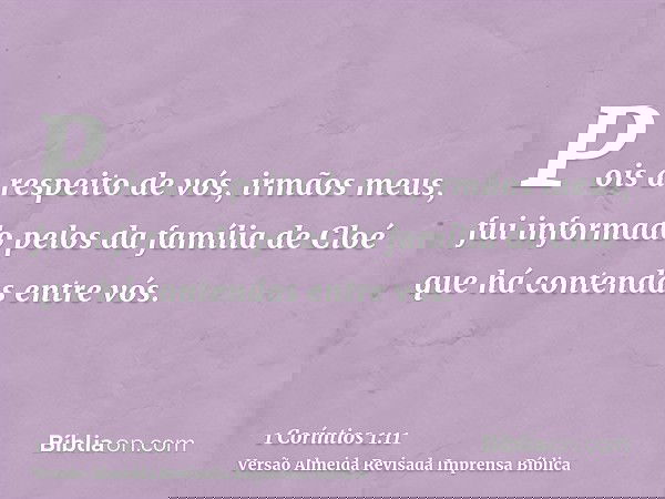 Pois a respeito de vós, irmãos meus, fui informado pelos da família de Cloé que há contendas entre vós.