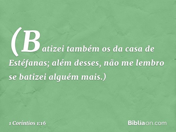 (Batizei também os da casa de Estéfanas; além desses, não me lembro se batizei alguém mais.) -- 1 Coríntios 1:16