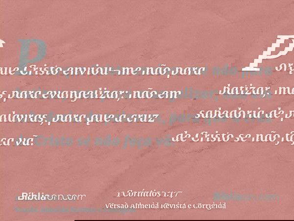 Porque Cristo enviou-me não para batizar, mas para evangelizar; não em sabedoria de palavras, para que a cruz de Cristo se não faça vã.