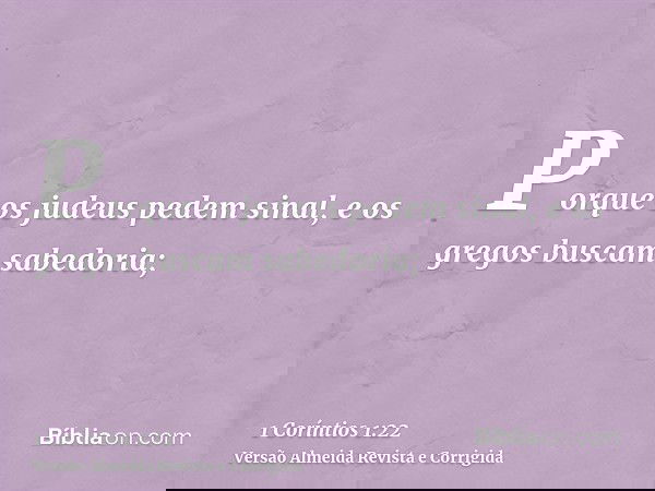 Porque os judeus pedem sinal, e os gregos buscam sabedoria;