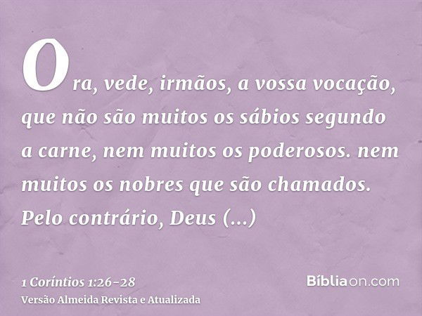 Ora, vede, irmãos, a vossa vocação, que não são muitos os sábios segundo a carne, nem muitos os poderosos. nem muitos os nobres que são chamados.Pelo contrário,