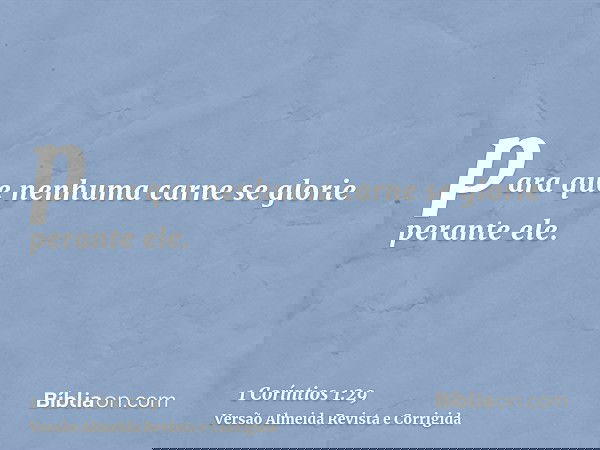 para que nenhuma carne se glorie perante ele.