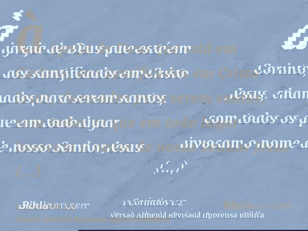 à igreja de Deus que está em Corinto, aos santificados em Cristo Jesus, chamados para serem santos, com todos os que em todo lugar invocam o nome de nosso Senho