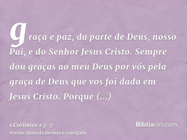 graça e paz, da parte de Deus, nosso Pai, e do Senhor Jesus Cristo.Sempre dou graças ao meu Deus por vós pela graça de Deus que vos foi dada em Jesus Cristo.Por