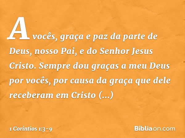 A vocês, graça e paz da parte de Deus, nosso Pai, e do Senhor Jesus Cristo. Sempre dou graças a meu Deus por vocês, por causa da graça que dele receberam em Cri