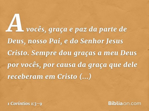 A vocês, graça e paz da parte de Deus, nosso Pai, e do Senhor Jesus Cristo. Sempre dou graças a meu Deus por vocês, por causa da graça que dele receberam em Cri