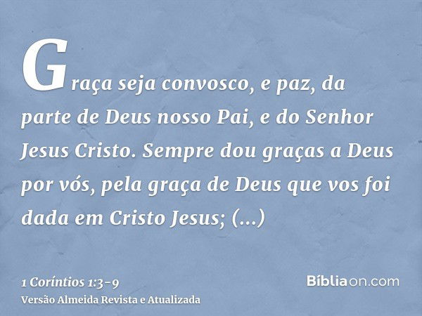 Graça seja convosco, e paz, da parte de Deus nosso Pai, e do Senhor Jesus Cristo.Sempre dou graças a Deus por vós, pela graça de Deus que vos foi dada em Cristo