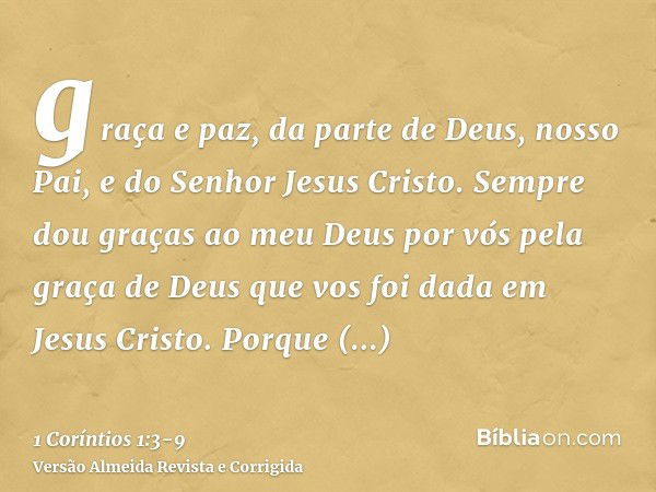 graça e paz, da parte de Deus, nosso Pai, e do Senhor Jesus Cristo.Sempre dou graças ao meu Deus por vós pela graça de Deus que vos foi dada em Jesus Cristo.Por