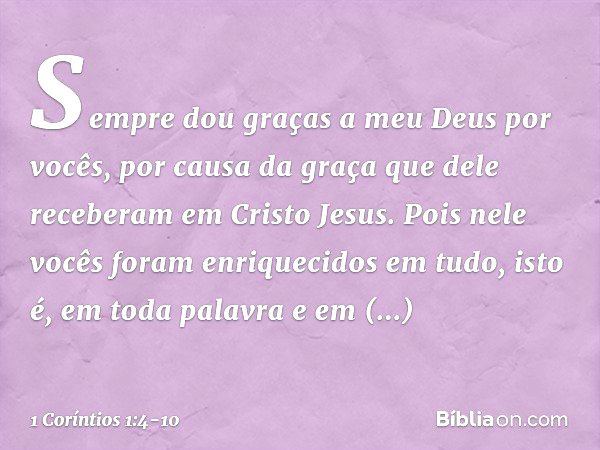 Sempre dou graças a meu Deus por vocês, por causa da graça que dele receberam em Cristo Jesus. Pois nele vocês foram enriquecidos em tudo, isto é, em toda palav