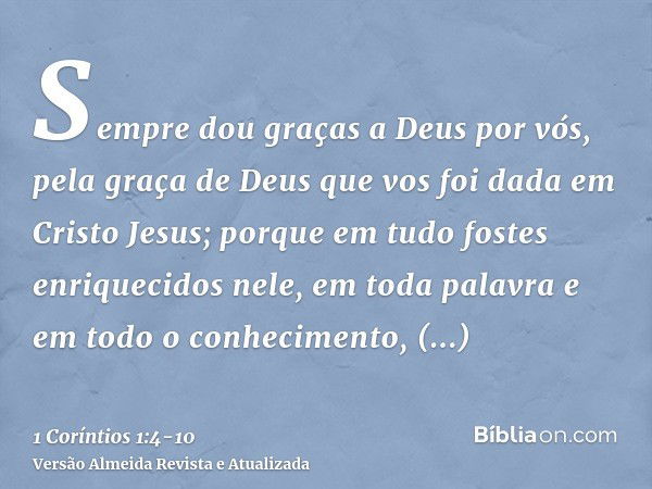 Sempre dou graças a Deus por vós, pela graça de Deus que vos foi dada em Cristo Jesus;porque em tudo fostes enriquecidos nele, em toda palavra e em todo o conhe