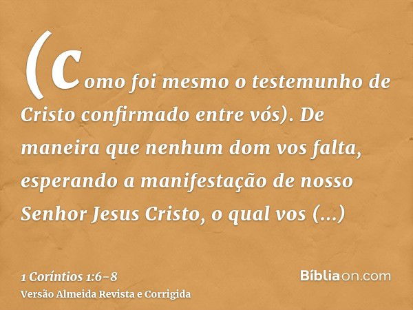 (como foi mesmo o testemunho de Cristo confirmado entre vós).De maneira que nenhum dom vos falta, esperando a manifestação de nosso Senhor Jesus Cristo,o qual v