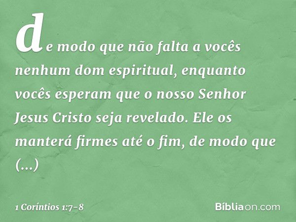 de modo que não falta a vocês nenhum dom espiritual, enquanto vocês esperam que o nosso Senhor Jesus Cristo seja revelado. Ele os manterá firmes até o fim, de m