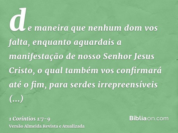 de maneira que nenhum dom vos falta, enquanto aguardais a manifestação de nosso Senhor Jesus Cristo,o qual também vos confirmará até o fim, para serdes irrepree