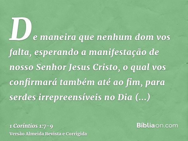 De maneira que nenhum dom vos falta, esperando a manifestação de nosso Senhor Jesus Cristo,o qual vos confirmará também até ao fim, para serdes irrepreensíveis 