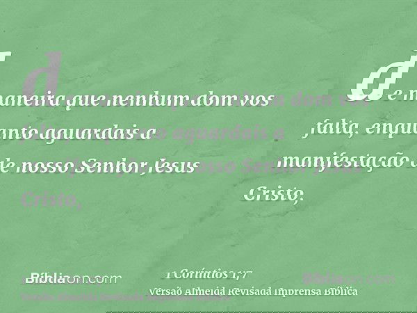 de maneira que nenhum dom vos falta, enquanto aguardais a manifestação de nosso Senhor Jesus Cristo,
