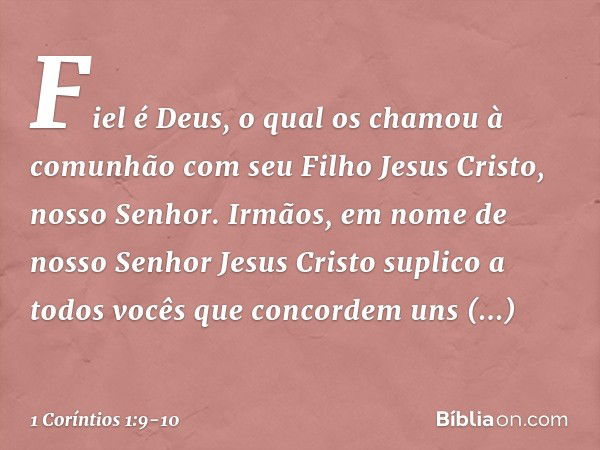 Fiel é Deus, o qual os chamou à comunhão com seu Filho Jesus Cristo, nosso Senhor. Irmãos, em nome de nosso Senhor Jesus Cristo suplico a todos vocês que concor