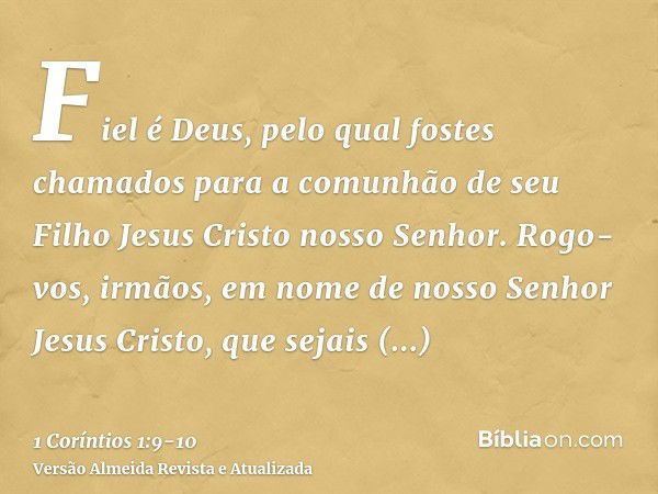 Fiel é Deus, pelo qual fostes chamados para a comunhão de seu Filho Jesus Cristo nosso Senhor.Rogo-vos, irmãos, em nome de nosso Senhor Jesus Cristo, que sejais