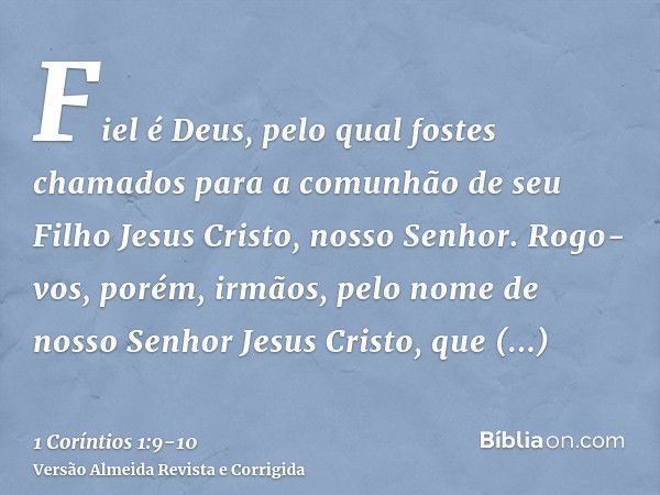 Fiel é Deus, pelo qual fostes chamados para a comunhão de seu Filho Jesus Cristo, nosso Senhor.Rogo-vos, porém, irmãos, pelo nome de nosso Senhor Jesus Cristo, 