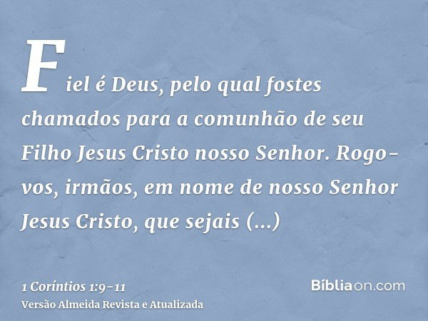 Fiel é Deus, pelo qual fostes chamados para a comunhão de seu Filho Jesus Cristo nosso Senhor.Rogo-vos, irmãos, em nome de nosso Senhor Jesus Cristo, que sejais