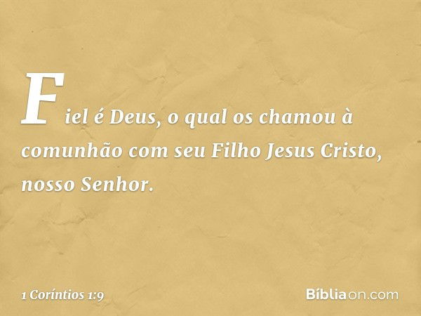 Fiel é Deus, o qual os chamou à comunhão com seu Filho Jesus Cristo, nosso Senhor. -- 1 Coríntios 1:9