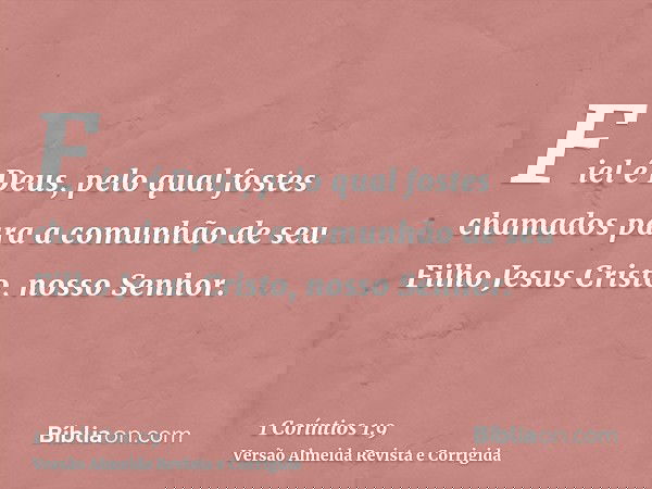 Fiel é Deus, pelo qual fostes chamados para a comunhão de seu Filho Jesus Cristo, nosso Senhor.