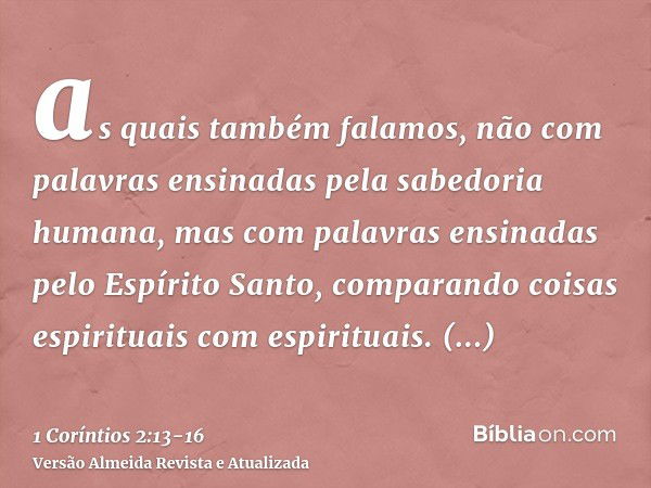 as quais também falamos, não com palavras ensinadas pela sabedoria humana, mas com palavras ensinadas pelo Espírito Santo, comparando coisas espirituais com esp