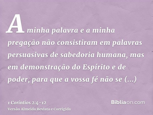 A minha palavra e a minha pregação não consistiram em palavras persuasivas de sabedoria humana, mas em demonstração do Espírito e de poder,para que a vossa fé n