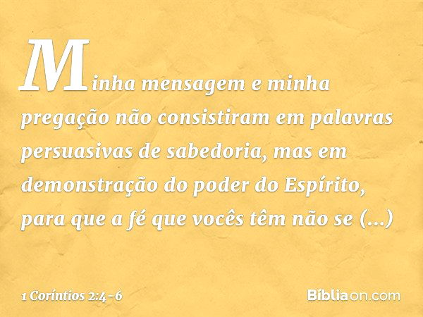 Minha mensagem e minha pregação não consistiram em palavras persuasivas de sabedoria, mas em demonstração do poder do Espírito, para que a fé que vocês têm não 