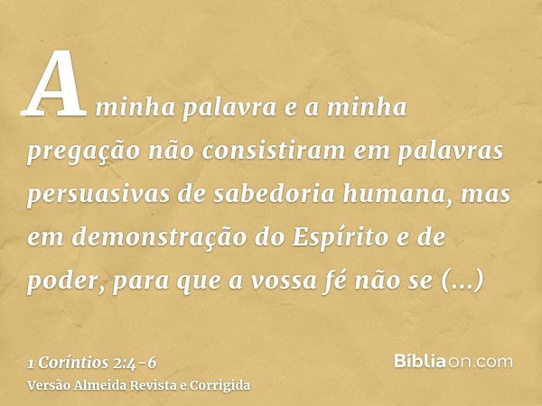 A minha palavra e a minha pregação não consistiram em palavras persuasivas de sabedoria humana, mas em demonstração do Espírito e de poder,para que a vossa fé n