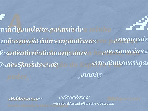 A minha palavra e a minha pregação não consistiram em palavras persuasivas de sabedoria humana, mas em demonstração do Espírito e de poder,