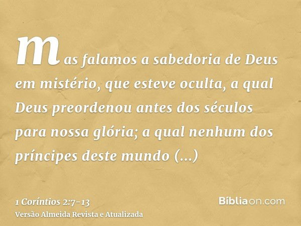 mas falamos a sabedoria de Deus em mistério, que esteve oculta, a qual Deus preordenou antes dos séculos para nossa glória;a qual nenhum dos príncipes deste mun