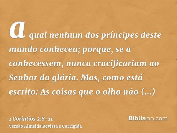 a qual nenhum dos príncipes deste mundo conheceu; porque, se a conhecessem, nunca crucificariam ao Senhor da glória.Mas, como está escrito: As coisas que o olho