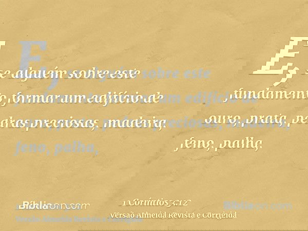 E, se alguém sobre este fundamento formar um edifício de ouro, prata, pedras preciosas, madeira, feno, palha,