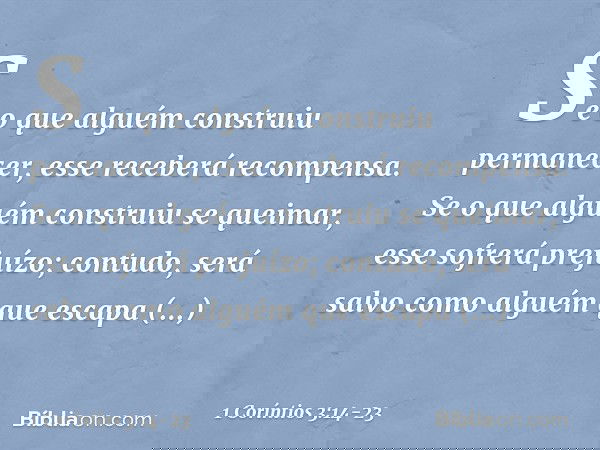 Se o que alguém construiu permanecer, esse receberá recompensa. Se o que alguém construiu se queimar, esse sofrerá prejuízo; contudo, será salvo como alguém que