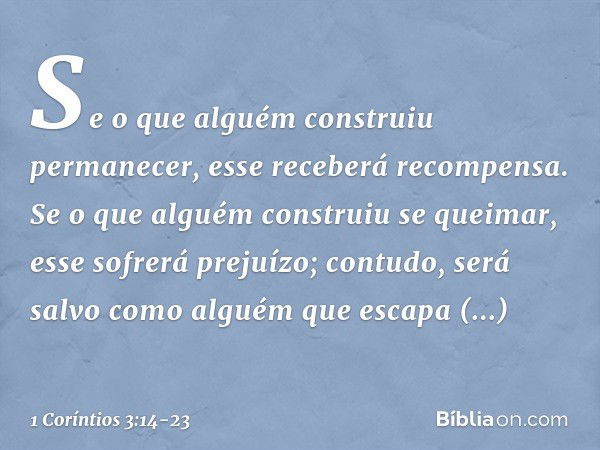 Se o que alguém construiu permanecer, esse receberá recompensa. Se o que alguém construiu se queimar, esse sofrerá prejuízo; contudo, será salvo como alguém que