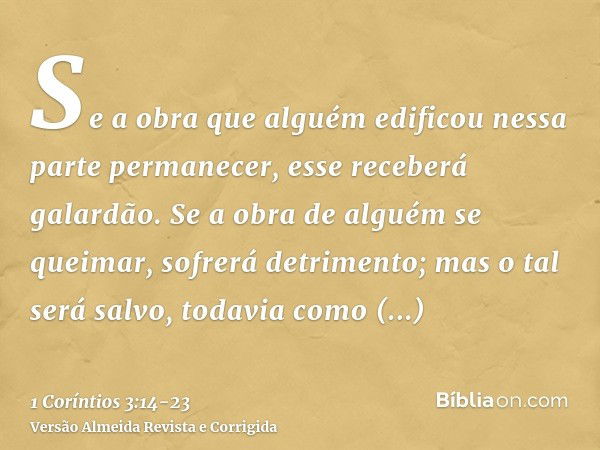 Se a obra que alguém edificou nessa parte permanecer, esse receberá galardão.Se a obra de alguém se queimar, sofrerá detrimento; mas o tal será salvo, todavia c