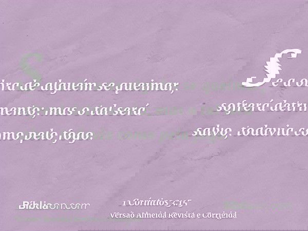 Se a obra de alguém se queimar, sofrerá detrimento; mas o tal será salvo, todavia como pelo fogo.