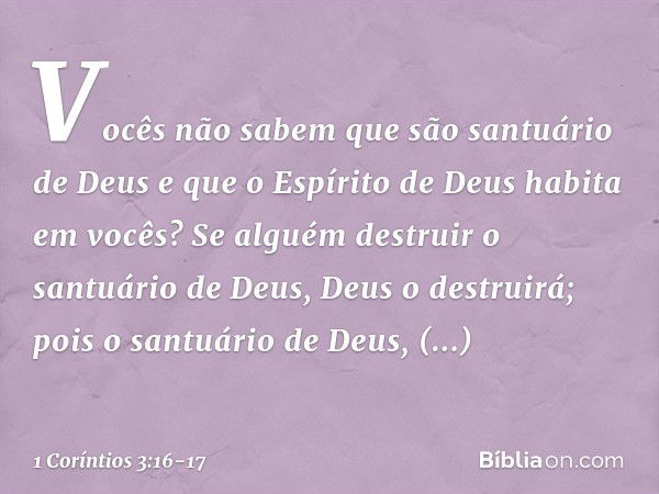 Vocês não sabem que são santuário de Deus e que o Espírito de Deus habita em vocês? Se alguém destruir o santuário de Deus, Deus o destruirá; pois o santuário d