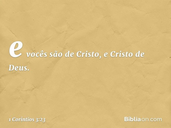 e vocês são de Cristo, e Cristo de Deus. -- 1 Coríntios 3:23