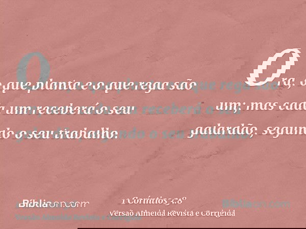 Ora, o que planta e o que rega são um; mas cada um receberá o seu galardão, segundo o seu trabalho.