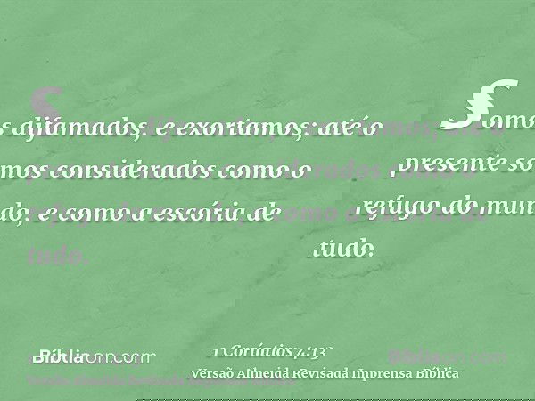 somos difamados, e exortamos; até o presente somos considerados como o refugo do mundo, e como a escória de tudo.