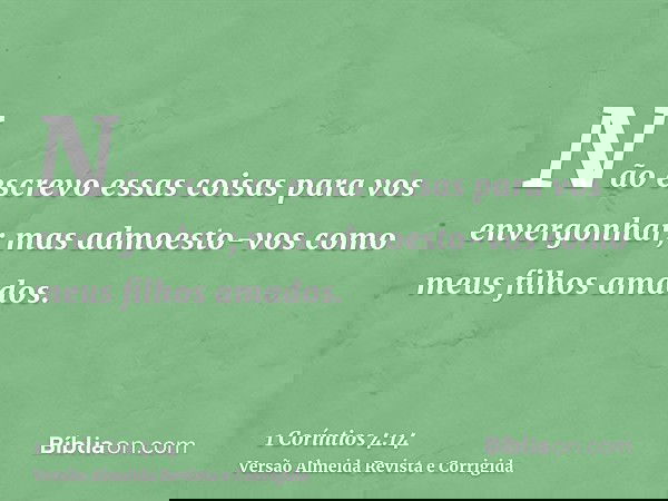 Não escrevo essas coisas para vos envergonhar; mas admoesto-vos como meus filhos amados.