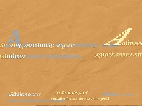 Admoesto-vos, portanto, a que sejais meus imitadores.