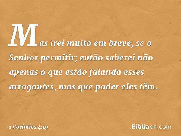 Mas irei muito em breve, se o Senhor permitir; então saberei não apenas o que estão falando esses arrogantes, mas que poder eles têm. -- 1 Coríntios 4:19