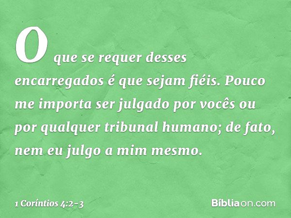 O que se requer desses encarregados é que sejam fiéis. Pouco me importa ser julgado por vocês ou por qualquer tribunal humano; de fato, nem eu julgo a mim mesmo