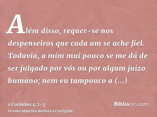 Além disso, requer-se nos despenseiros que cada um se ache fiel.Todavia, a mim mui pouco se me dá de ser julgado por vós ou por algum juízo humano; nem eu tampo