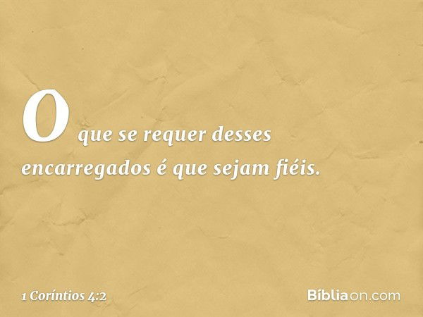 O que se requer desses encarregados é que sejam fiéis. -- 1 Coríntios 4:2