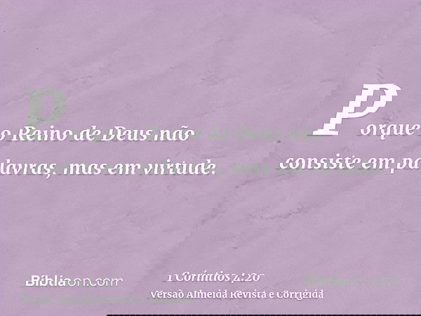 Porque o Reino de Deus não consiste em palavras, mas em virtude.