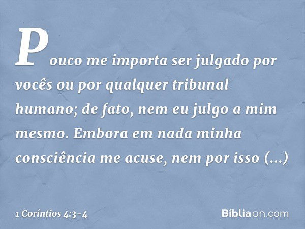 Pouco me importa ser julgado por vocês ou por qualquer tribunal humano; de fato, nem eu julgo a mim mesmo. Embora em nada minha consciência me acuse, nem por is